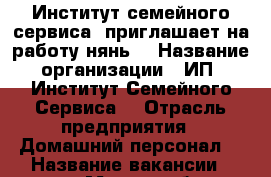 Институт семейного сервиса  приглашает на работу нянь  › Название организации ­ ИП “Институт Семейного Сервиса“ › Отрасль предприятия ­ Домашний персонал  › Название вакансии ­ няня › Место работы ­ Екатеринбург, ул.Тургенева, д.13, 13 этаж, кабинет › Подчинение ­ Нанимателю  - Свердловская обл., Екатеринбург г. Работа » Вакансии   